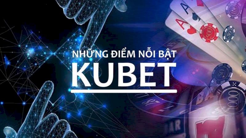 Đánh giá những ưu điểm tuyệt vời có sẵn tại Kubet